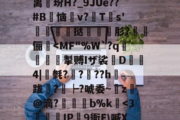 包含}使??l拽G??F?Y!?U$Yf=}离玢H?_9JUe??#B鹠恼v?漹T€s'莄鬋挞蔝肜?腅俪<MF