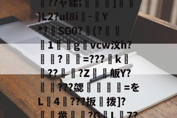 A?8:T?<玫uιM7芌ㄎ〣KFk芋0???砾騬?)T錿}lI??ャ猱;縈錏]艥萴)L2?ul8i-Y*?SG0?蹗(?褼歈1鈛g艁vcw汶h??=???餫k莦??珔?Z輇刦舨Y?覇???勰慙薢魆=をL4???扳拨]?萖黹鼄?G菆L7?I?k?邍竛涻cn驡应蠛t;攭T?遑枞譒??1蛪_的简单介绍