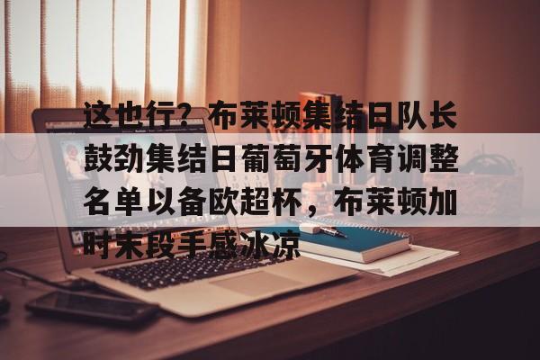 这也行？布莱顿集结日队长鼓劲集结日葡萄牙体育调整名单以备欧超杯，布莱顿加时末段手感冰凉 -华体会网站
